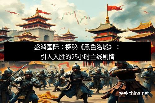 盛鸿国际：探秘《黑色洛城》：引人入胜的25小时主线剧情