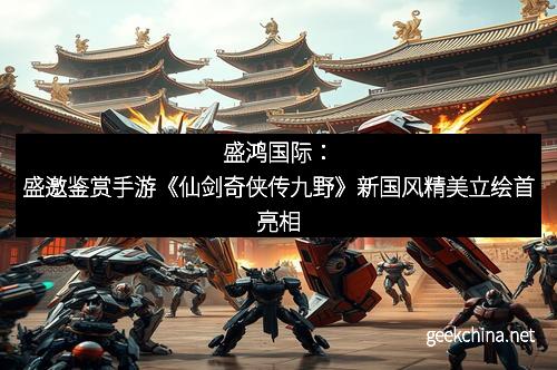 盛鸿国际：盛邀鉴赏手游《仙剑奇侠传九野》新国风精美立绘首亮相