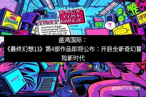 盛鸿国际：《最终幻想13》第4部作品即将公布：开启全新奇幻冒险新时代